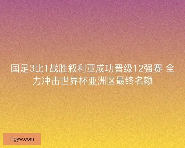 国足3比1战胜叙利亚成功晋级12强赛 全力冲击世界杯亚洲区最终名额